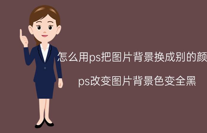 怎么用ps把图片背景换成别的颜色 ps改变图片背景色变全黑？